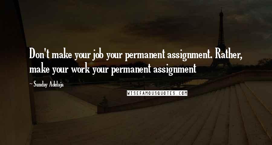 Sunday Adelaja Quotes: Don't make your job your permanent assignment. Rather, make your work your permanent assignment