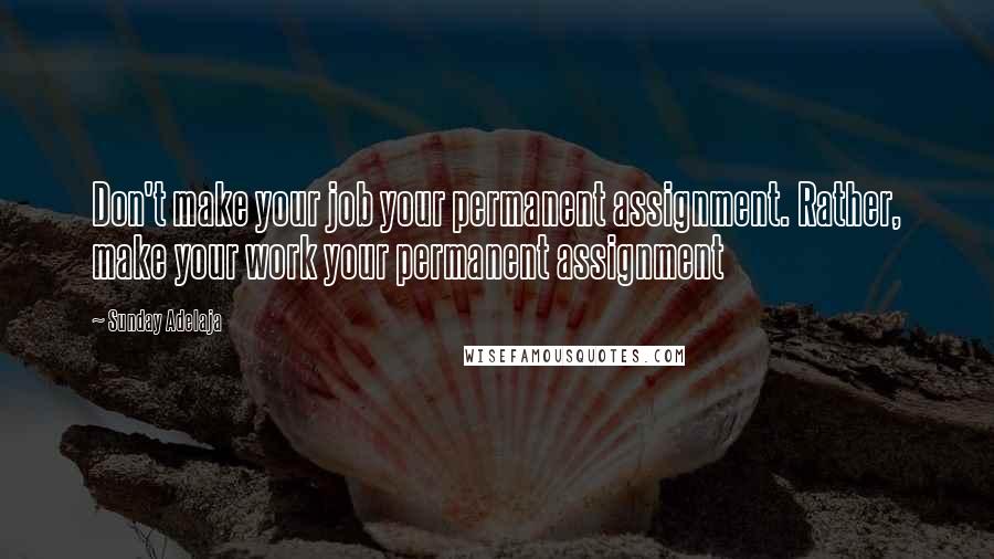 Sunday Adelaja Quotes: Don't make your job your permanent assignment. Rather, make your work your permanent assignment