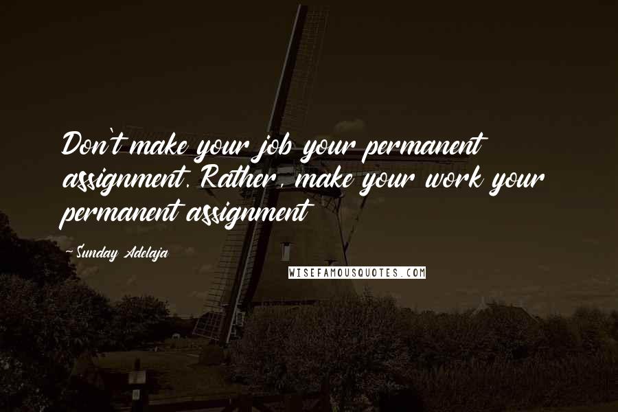 Sunday Adelaja Quotes: Don't make your job your permanent assignment. Rather, make your work your permanent assignment