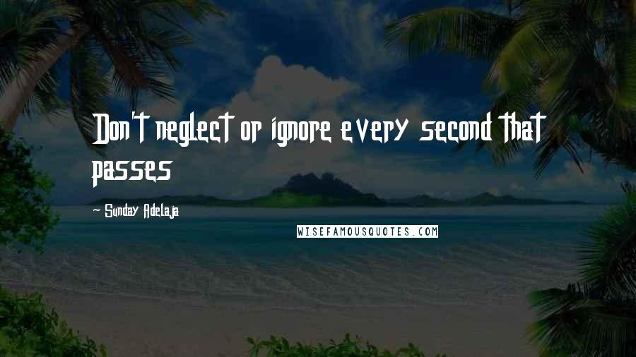 Sunday Adelaja Quotes: Don't neglect or ignore every second that passes