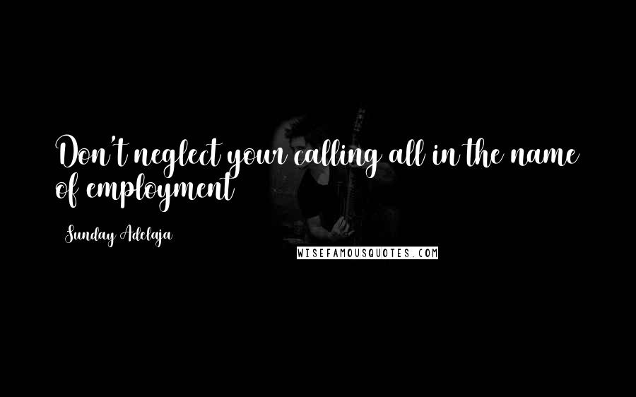 Sunday Adelaja Quotes: Don't neglect your calling all in the name of employment