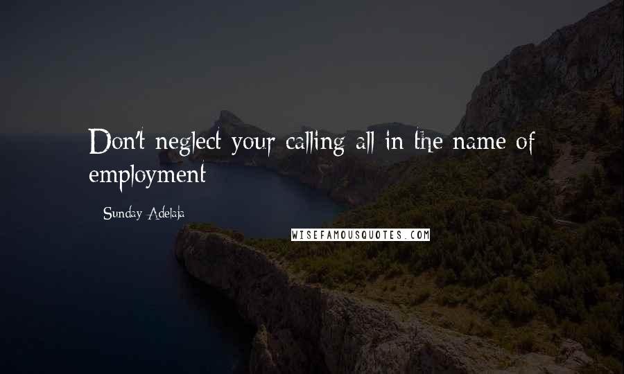 Sunday Adelaja Quotes: Don't neglect your calling all in the name of employment