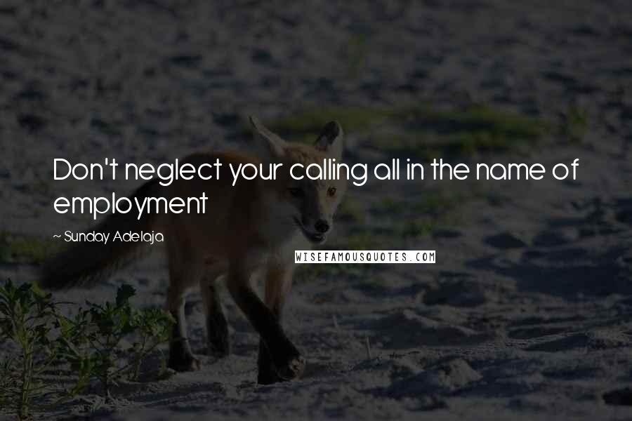 Sunday Adelaja Quotes: Don't neglect your calling all in the name of employment