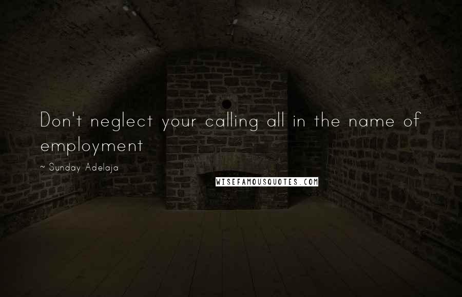 Sunday Adelaja Quotes: Don't neglect your calling all in the name of employment