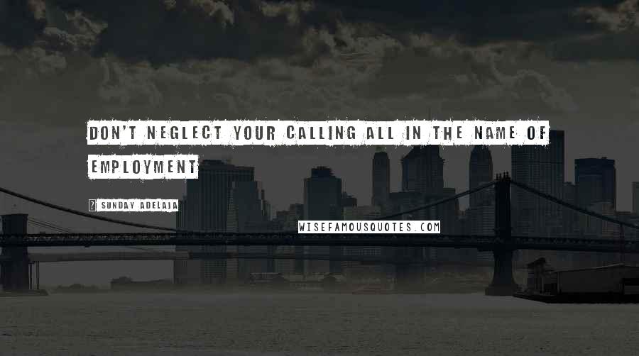 Sunday Adelaja Quotes: Don't neglect your calling all in the name of employment