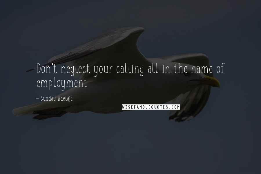 Sunday Adelaja Quotes: Don't neglect your calling all in the name of employment