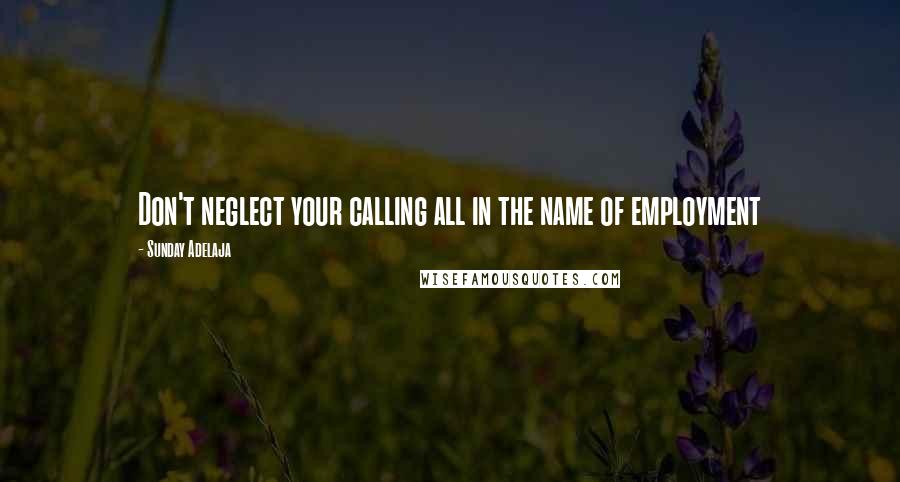 Sunday Adelaja Quotes: Don't neglect your calling all in the name of employment