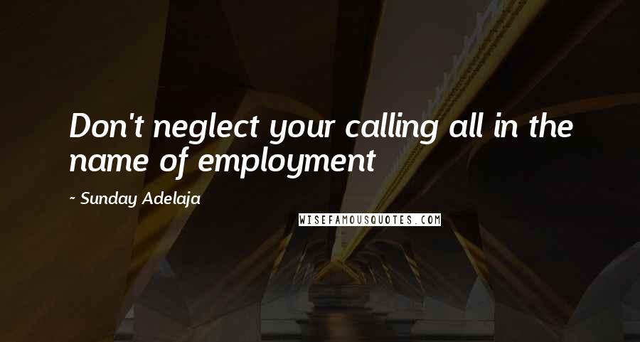 Sunday Adelaja Quotes: Don't neglect your calling all in the name of employment