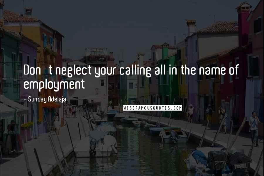 Sunday Adelaja Quotes: Don't neglect your calling all in the name of employment