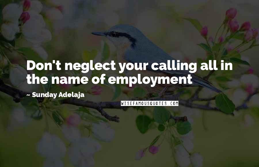 Sunday Adelaja Quotes: Don't neglect your calling all in the name of employment