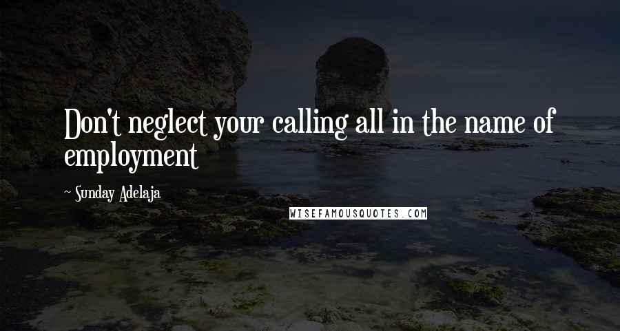Sunday Adelaja Quotes: Don't neglect your calling all in the name of employment