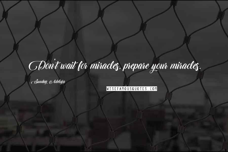 Sunday Adelaja Quotes: Don't wait for miracles, prepare your miracles.