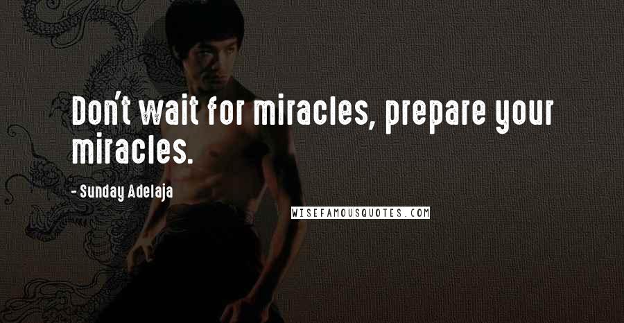 Sunday Adelaja Quotes: Don't wait for miracles, prepare your miracles.