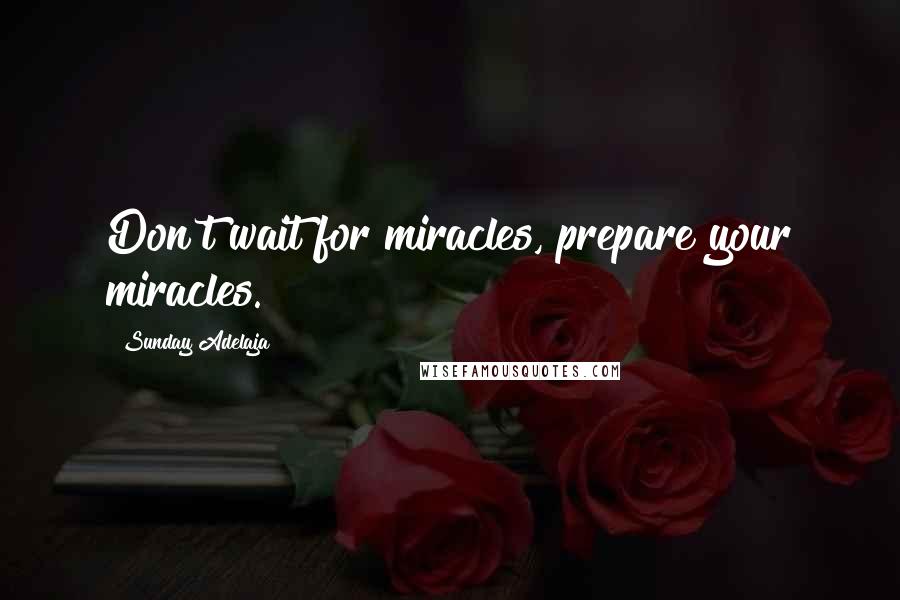 Sunday Adelaja Quotes: Don't wait for miracles, prepare your miracles.