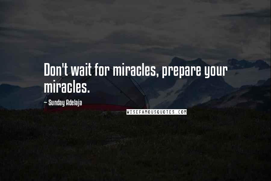 Sunday Adelaja Quotes: Don't wait for miracles, prepare your miracles.