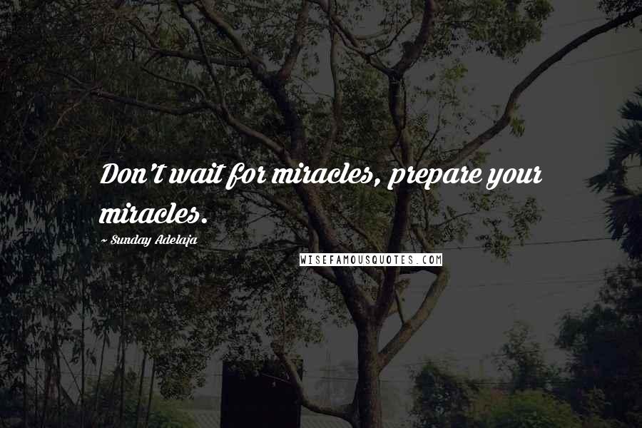 Sunday Adelaja Quotes: Don't wait for miracles, prepare your miracles.