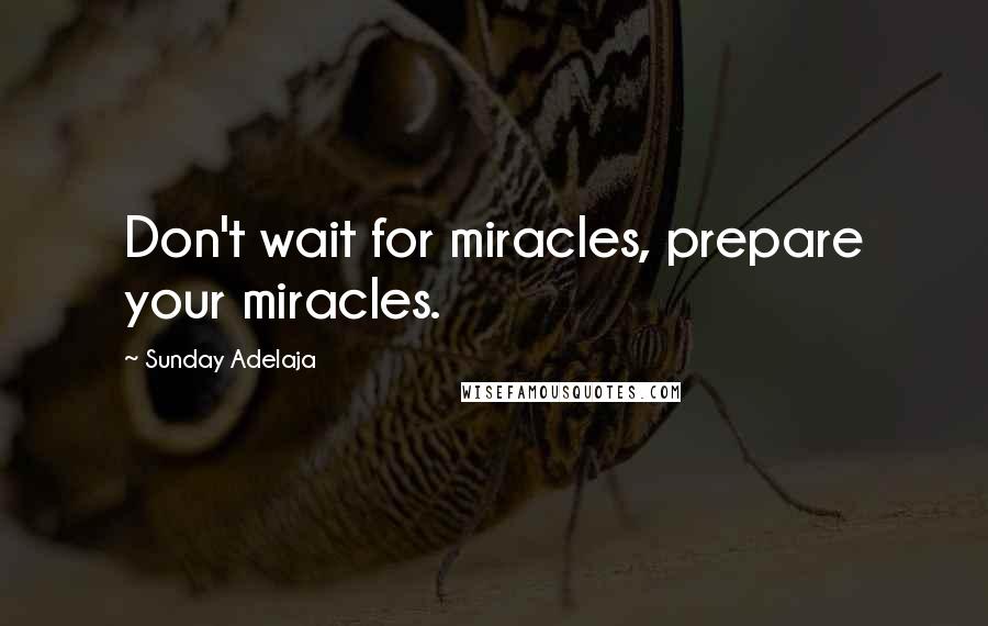 Sunday Adelaja Quotes: Don't wait for miracles, prepare your miracles.