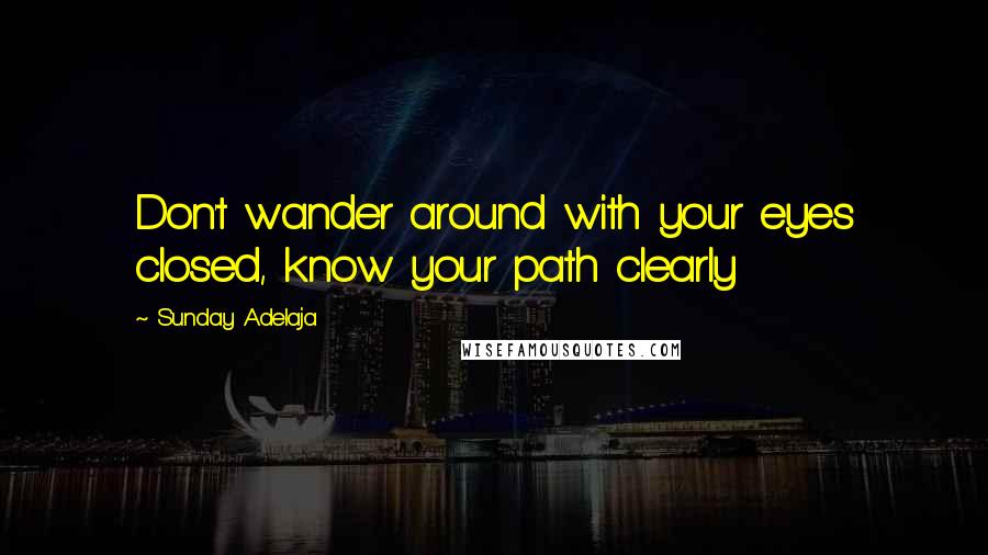 Sunday Adelaja Quotes: Don't wander around with your eyes closed, know your path clearly
