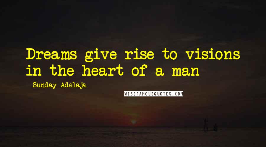 Sunday Adelaja Quotes: Dreams give rise to visions in the heart of a man