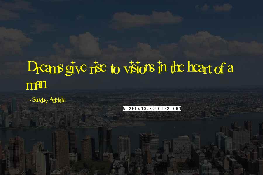 Sunday Adelaja Quotes: Dreams give rise to visions in the heart of a man
