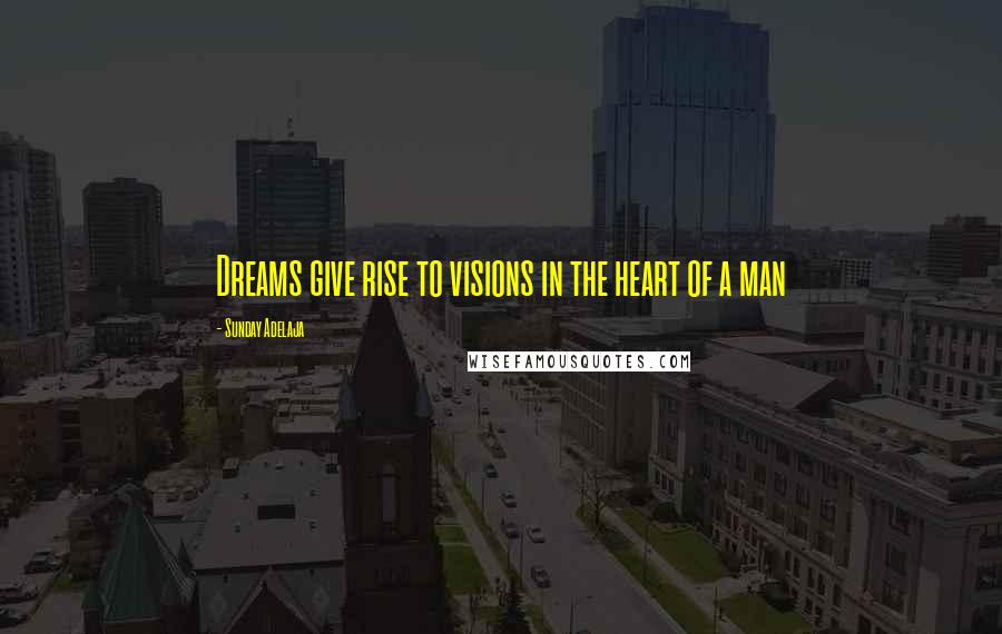 Sunday Adelaja Quotes: Dreams give rise to visions in the heart of a man