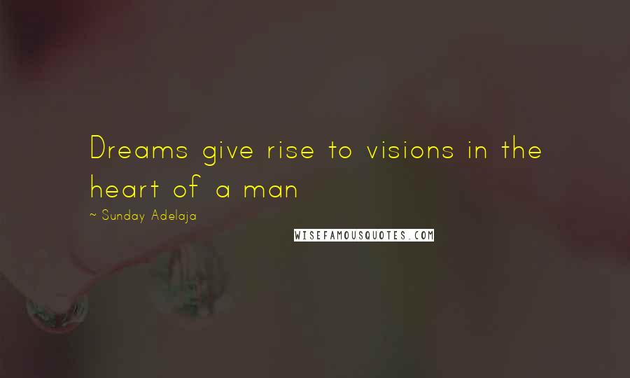 Sunday Adelaja Quotes: Dreams give rise to visions in the heart of a man