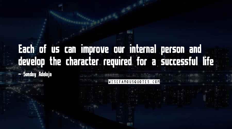 Sunday Adelaja Quotes: Each of us can improve our internal person and develop the character required for a successful life