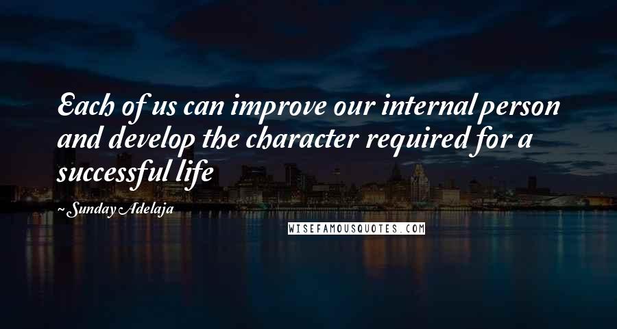 Sunday Adelaja Quotes: Each of us can improve our internal person and develop the character required for a successful life