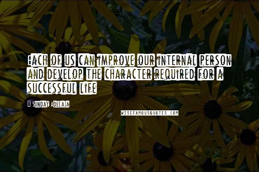 Sunday Adelaja Quotes: Each of us can improve our internal person and develop the character required for a successful life