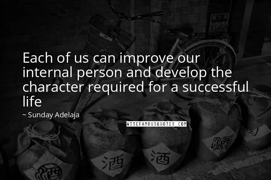 Sunday Adelaja Quotes: Each of us can improve our internal person and develop the character required for a successful life