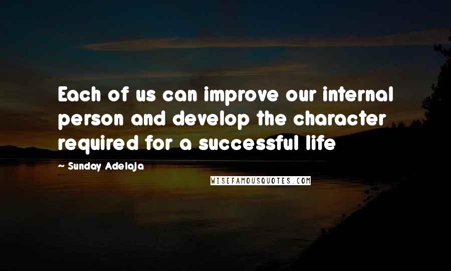 Sunday Adelaja Quotes: Each of us can improve our internal person and develop the character required for a successful life