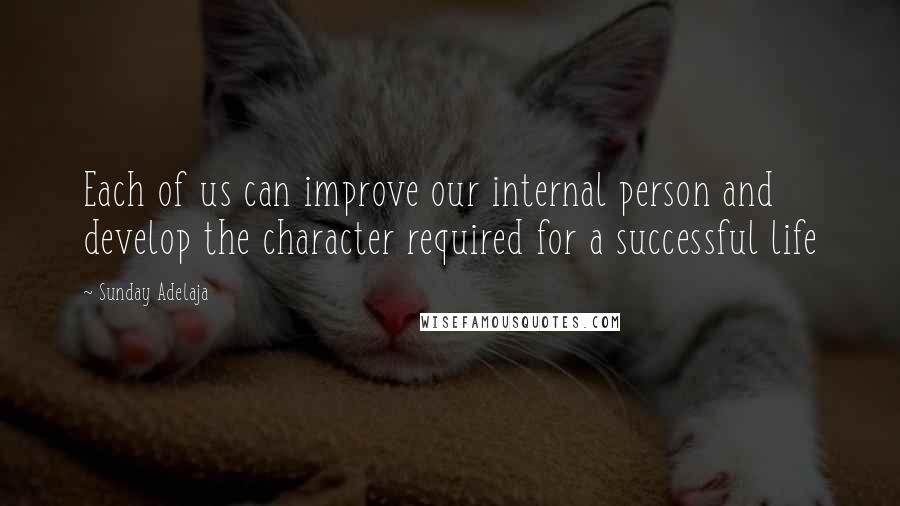 Sunday Adelaja Quotes: Each of us can improve our internal person and develop the character required for a successful life