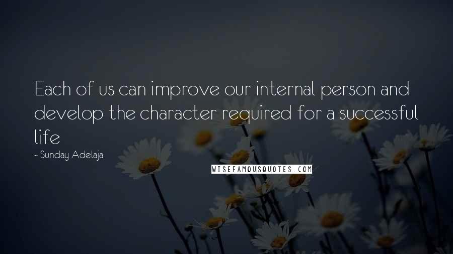 Sunday Adelaja Quotes: Each of us can improve our internal person and develop the character required for a successful life