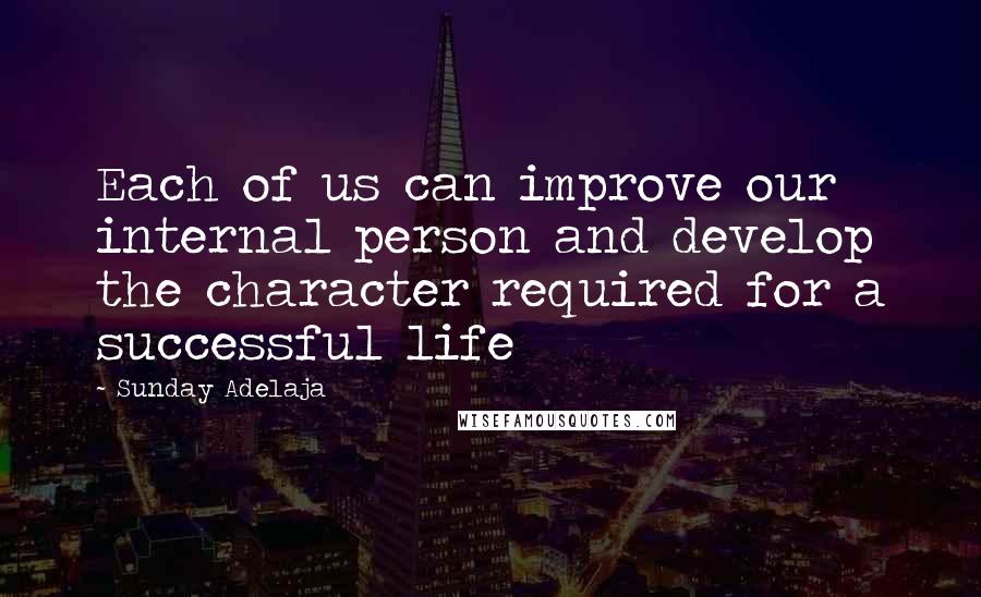 Sunday Adelaja Quotes: Each of us can improve our internal person and develop the character required for a successful life