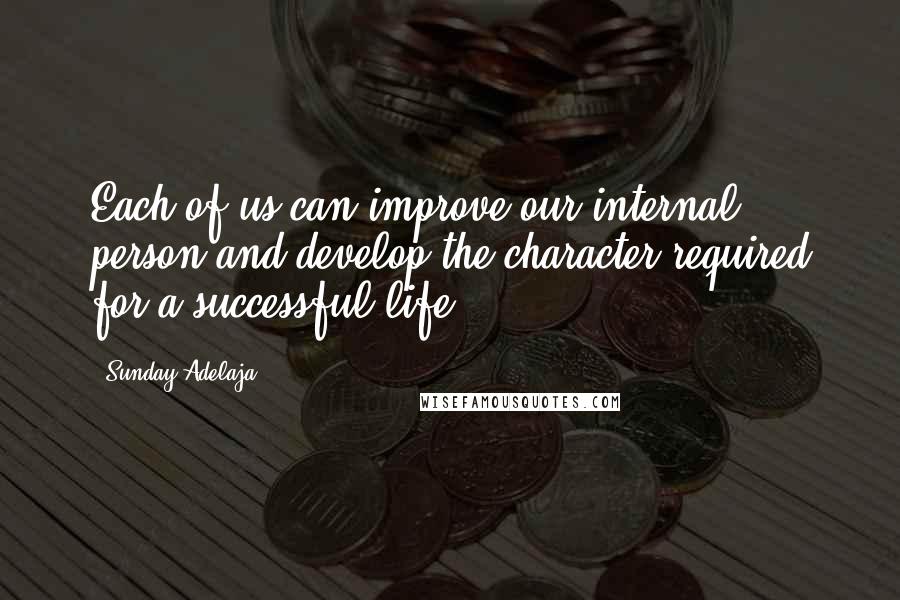 Sunday Adelaja Quotes: Each of us can improve our internal person and develop the character required for a successful life