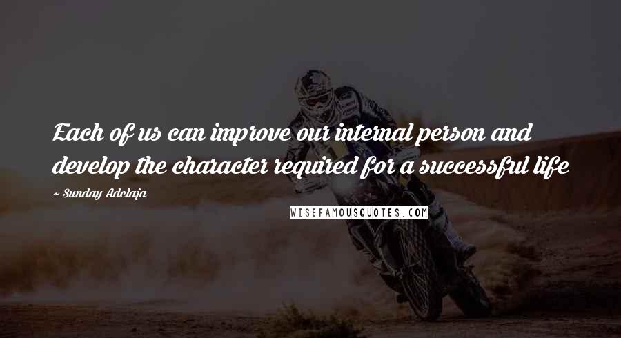 Sunday Adelaja Quotes: Each of us can improve our internal person and develop the character required for a successful life