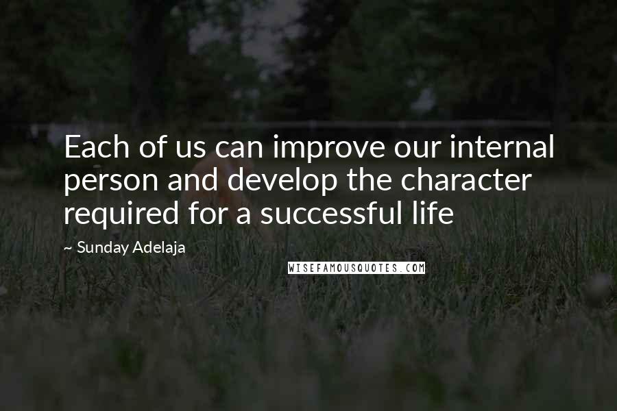 Sunday Adelaja Quotes: Each of us can improve our internal person and develop the character required for a successful life