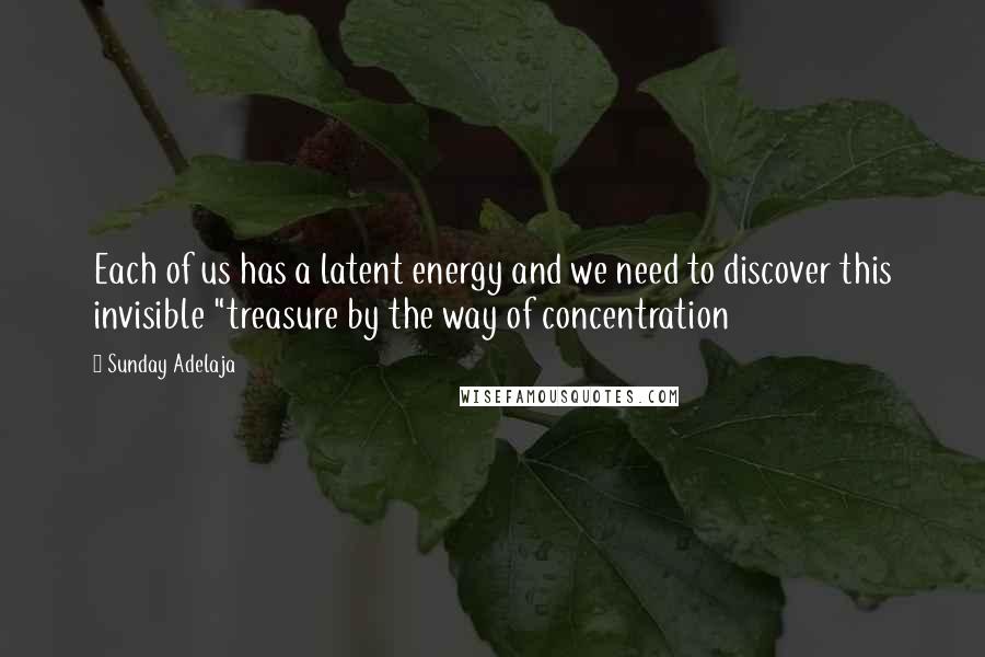 Sunday Adelaja Quotes: Each of us has a latent energy and we need to discover this invisible "treasure by the way of concentration