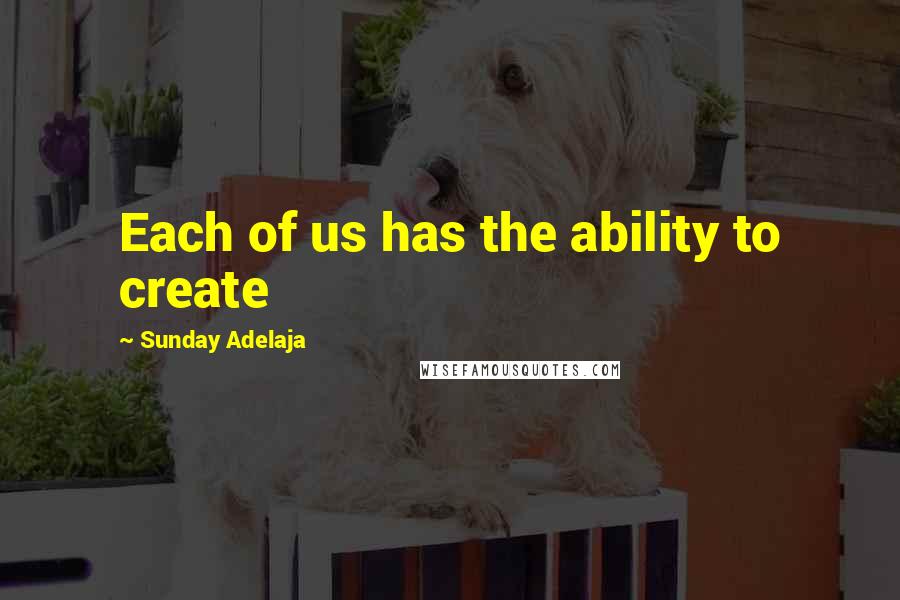 Sunday Adelaja Quotes: Each of us has the ability to create
