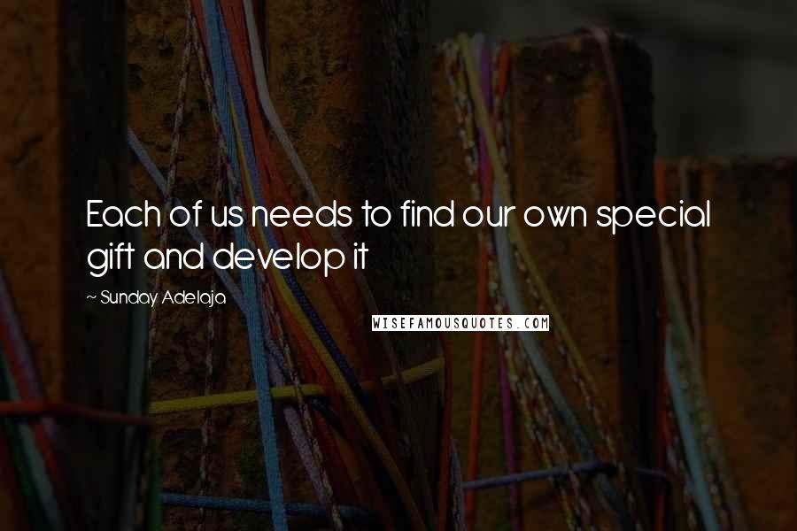 Sunday Adelaja Quotes: Each of us needs to find our own special gift and develop it