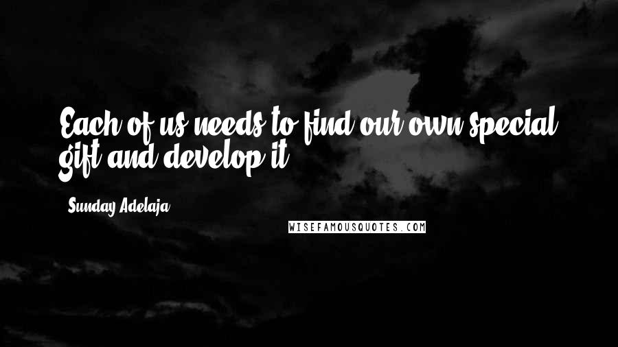 Sunday Adelaja Quotes: Each of us needs to find our own special gift and develop it