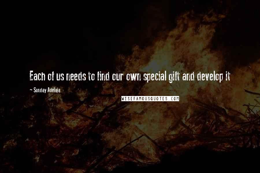 Sunday Adelaja Quotes: Each of us needs to find our own special gift and develop it