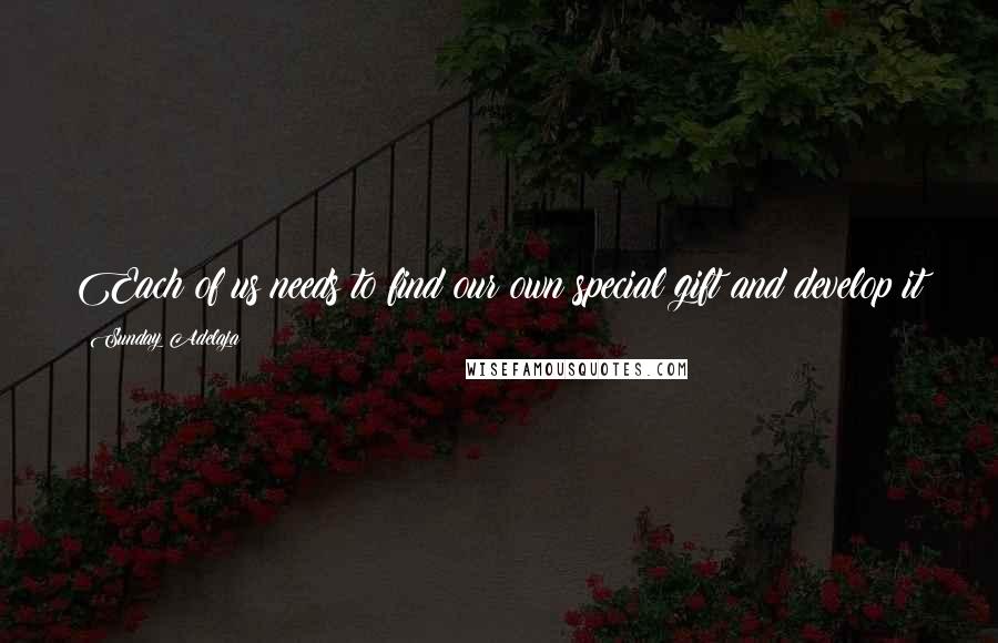 Sunday Adelaja Quotes: Each of us needs to find our own special gift and develop it