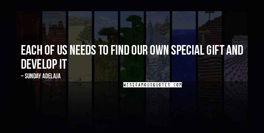 Sunday Adelaja Quotes: Each of us needs to find our own special gift and develop it