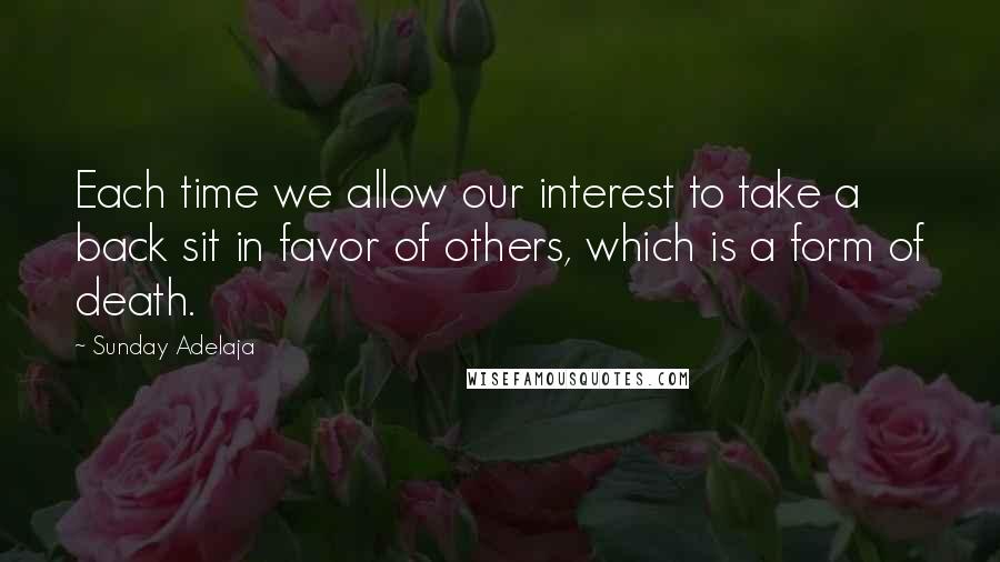 Sunday Adelaja Quotes: Each time we allow our interest to take a back sit in favor of others, which is a form of death.