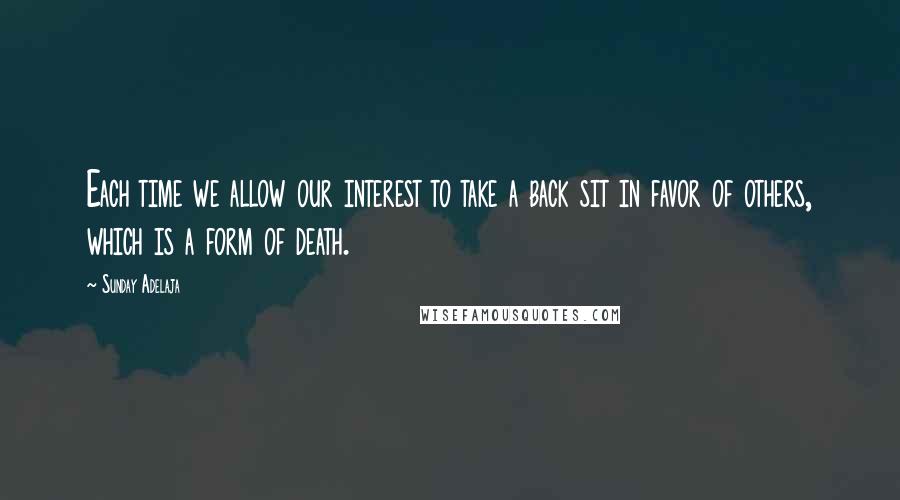 Sunday Adelaja Quotes: Each time we allow our interest to take a back sit in favor of others, which is a form of death.