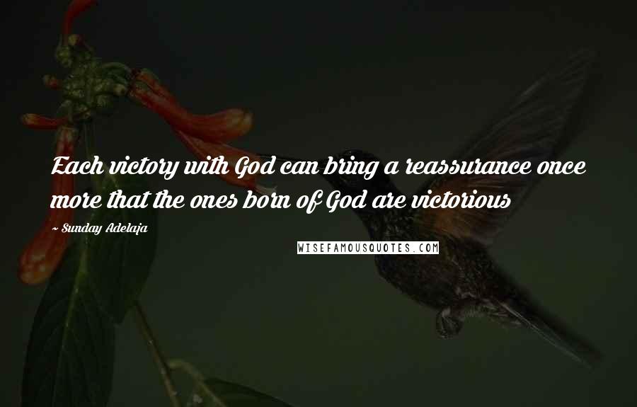 Sunday Adelaja Quotes: Each victory with God can bring a reassurance once more that the ones born of God are victorious