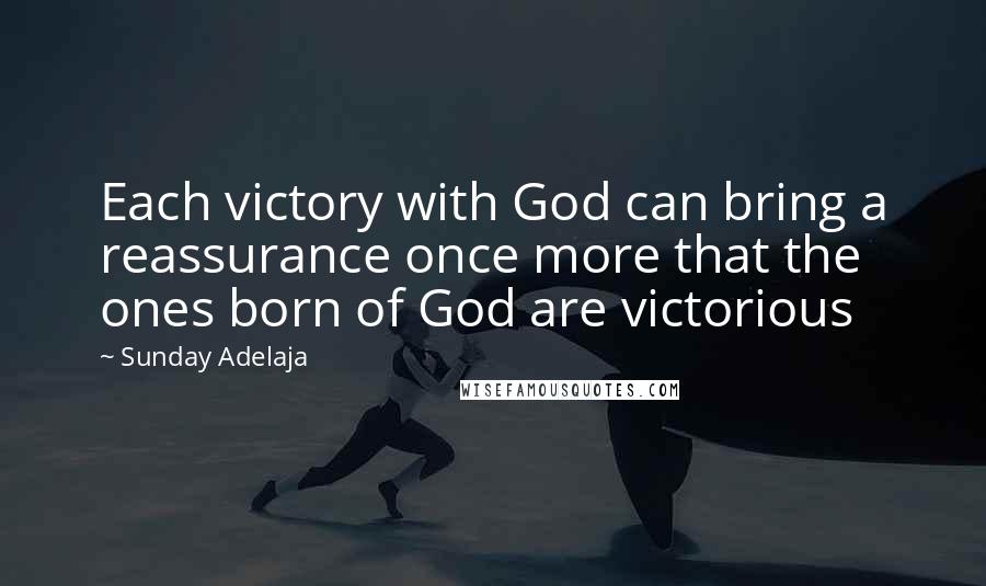 Sunday Adelaja Quotes: Each victory with God can bring a reassurance once more that the ones born of God are victorious