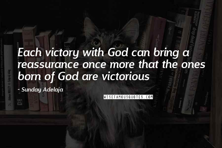 Sunday Adelaja Quotes: Each victory with God can bring a reassurance once more that the ones born of God are victorious