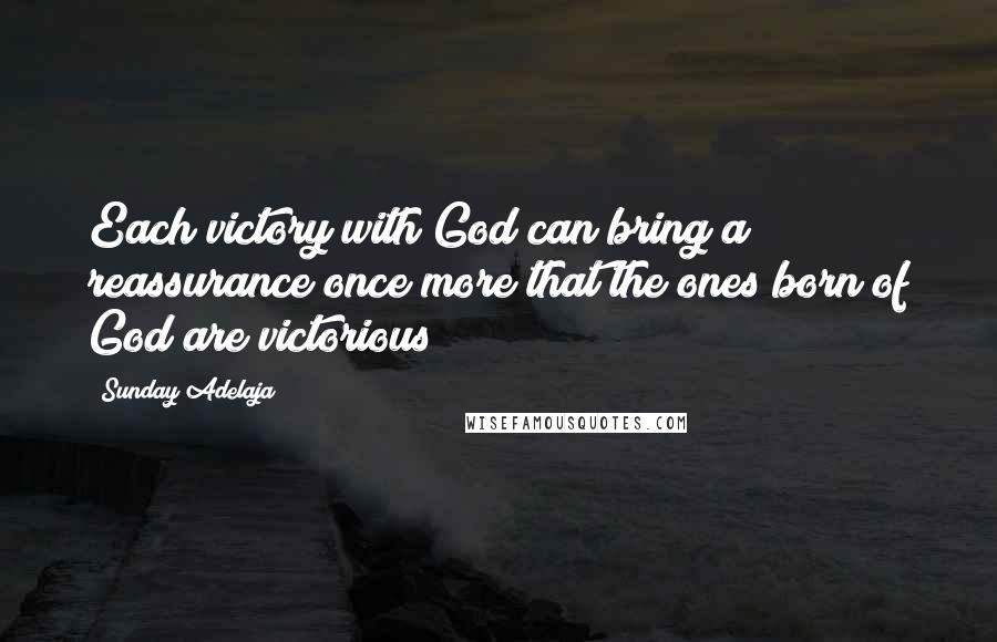 Sunday Adelaja Quotes: Each victory with God can bring a reassurance once more that the ones born of God are victorious